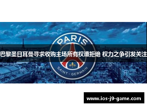 巴黎圣日耳曼寻求收购主场所有权遭拒绝 权力之争引发关注 巴黎圣日耳曼寻求收购主场所有权遭拒绝 权力之争引发关注