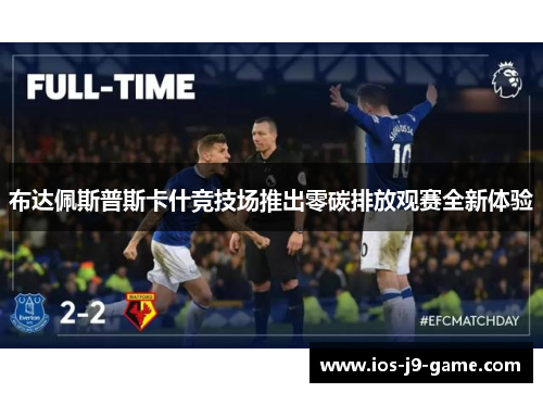 布达佩斯普斯卡什竞技场推出零碳排放观赛全新体验 布达佩斯普斯卡什竞技场推出零碳排放观赛全新体验