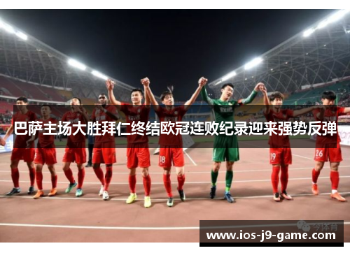 巴萨主场大胜拜仁终结欧冠连败纪录迎来强势反弹