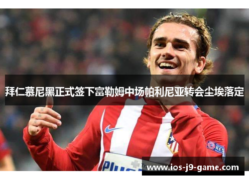 拜仁慕尼黑正式签下富勒姆中场帕利尼亚转会尘埃落定