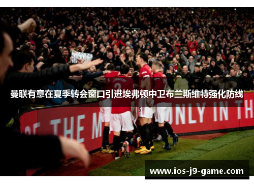 曼联有意在夏季转会窗口引进埃弗顿中卫布兰斯维特强化防线