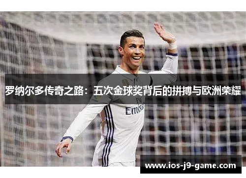 罗纳尔多传奇之路：五次金球奖背后的拼搏与欧洲荣耀