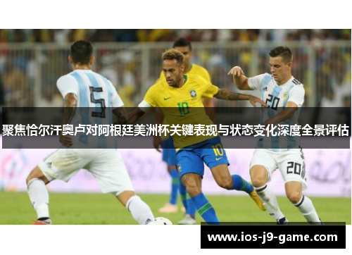 聚焦恰尔汗奥卢对阿根廷美洲杯关键表现与状态变化深度全景评估