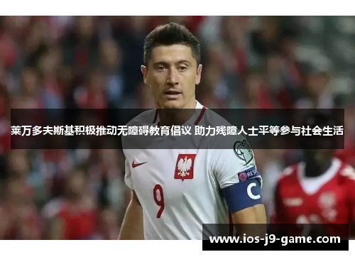 莱万多夫斯基积极推动无障碍教育倡议 助力残障人士平等参与社会生活