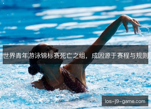 世界青年游泳锦标赛死亡之组,成因源于赛程与规则 世界青年游泳锦标赛死亡之组,成因源于赛程与规则