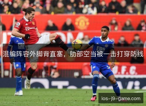 混编阵容外脚背直塞,肋部空当被一击打穿防线 混编阵容外脚背直塞,肋部空当被一击打穿防线