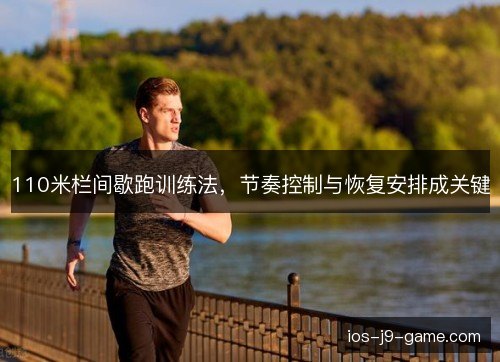 110米栏间歇跑训练法，节奏控制与恢复安排成关键