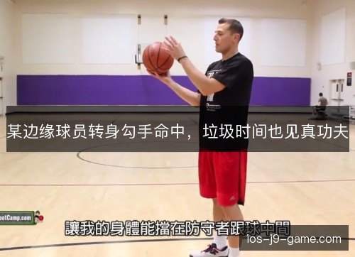 某边缘球员转身勾手命中，垃圾时间也见真功夫